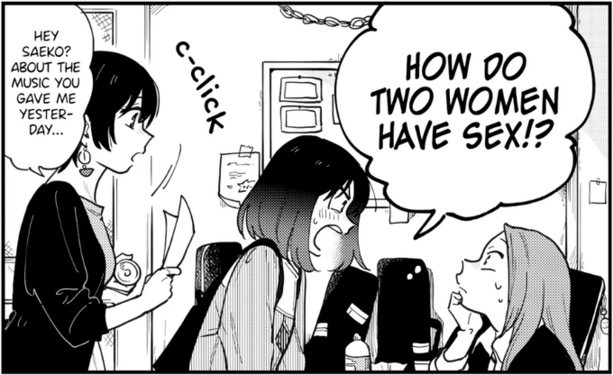 A pre-serialization one-shot of "How Do We Relationship" featuring a short dark haired woman asking a woman with light hair sitting down very loudly, "HOW DO TWO WOMEN HAVE SEX!?"

In the background, a taller woman with very short hair walks in holding paper saying "Hey Saeko? About the music you gave me yesterday..." 