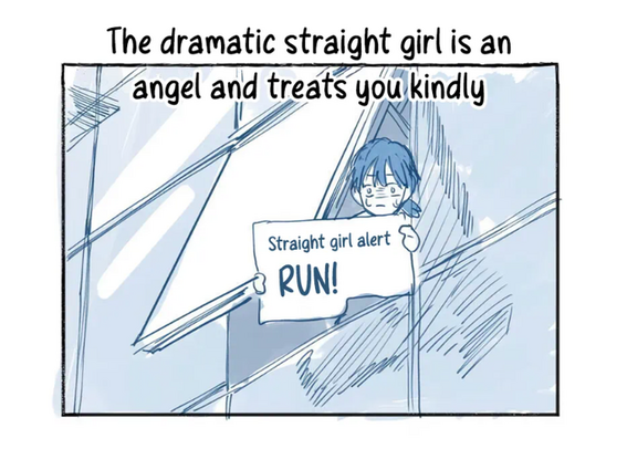 However, "The dramatic straight girl is an angel and treats you kindly", now the mind palace Luxi is leaning out of a window in a panic and holding a sign reading, "Straight girl alert, RUN!"
