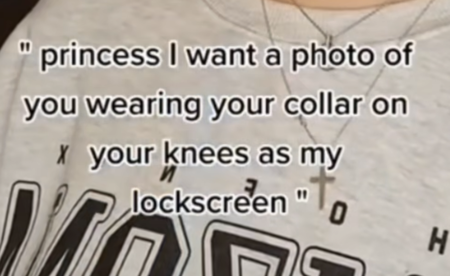 a crop of a real that reads “princess i want a photo of you wearing your collar on your knees as my lock screen”